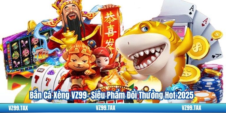 Bắn Cá Xèng VZ99– Siêu Phẩm Đổi Thưởng Hot 2025