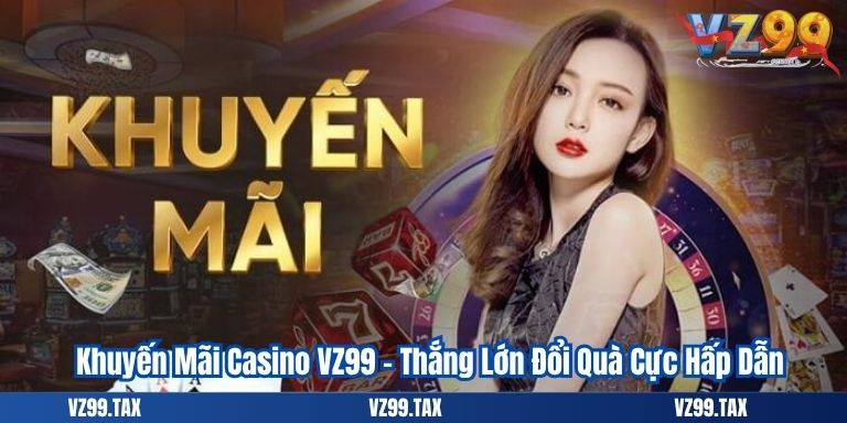 Khuyến Mãi Casino VZ99 – Thắng Lớn Đổi Quà Cực Hấp Dẫn 1 Khuyến Mãi Casino VZ99 – Thắng Lớn Đổi Quà Cực Hấp Dẫn