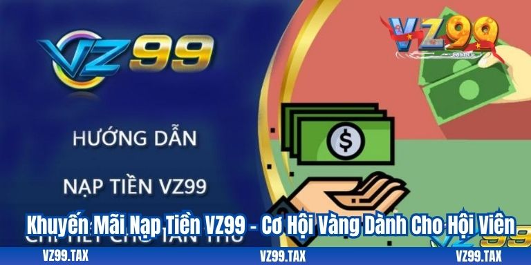 Khuyến Mãi Nạp Tiền VZ99 – Cơ Hội Vàng Dành Cho Hội Viên