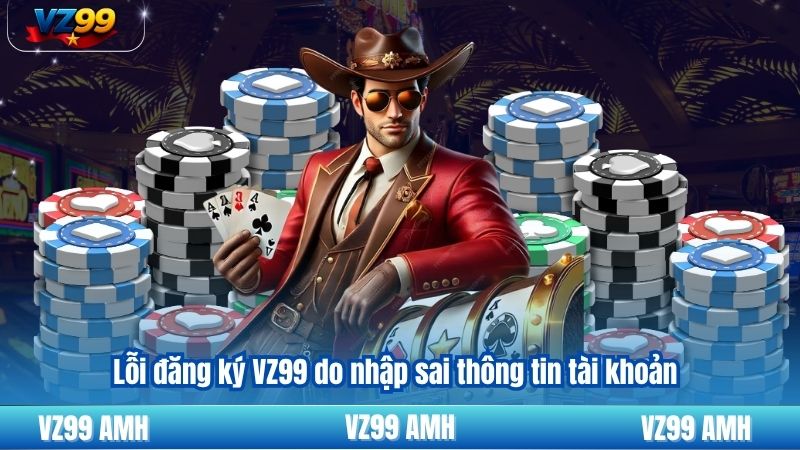 Lỗi Đăng Ký VZ99 Và Phương Án Khắc Phục Nhanh Bạn Nên Biết 7 Lỗi đăng ký VZ99 do nhập sai thông tin tài khoản
