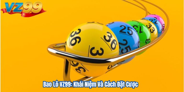Bao Lô VZ99: Khái Niệm Và Cách Đặt Cược 1 Bao Lô VZ99: Khái Niệm Và Cách Đặt Cược