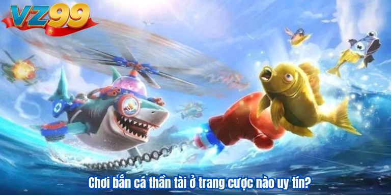 Bắn Cá Thần Tài VZ99 – Kiếm Tiền Dễ Dàng Hơn Bao Giờ Hết 4 Chơi bắn cá thần tài ở trang cược nào uy tín?