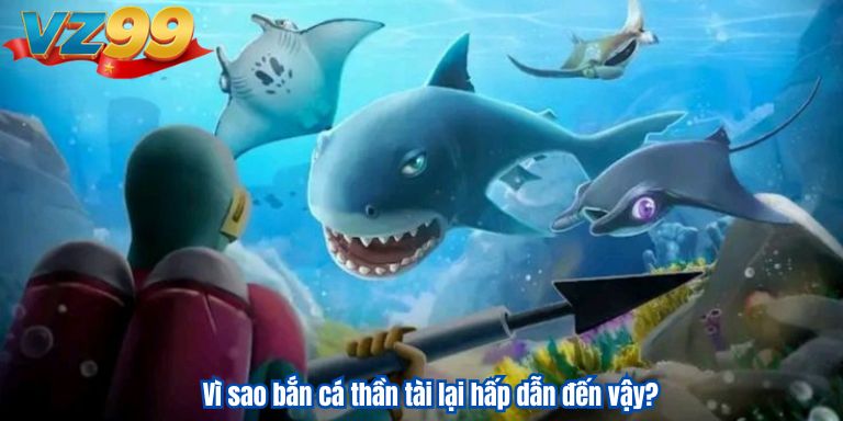 Bắn Cá Thần Tài VZ99 – Kiếm Tiền Dễ Dàng Hơn Bao Giờ Hết 2 Vì sao bắn cá thần tài lại hấp dẫn đến vậy?