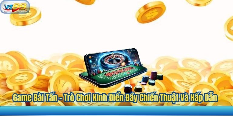 Game Bài Tấn – Trò Chơi Kinh Điển Đầy Chiến Thuật Và Hấp Dẫn